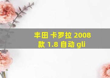 丰田 卡罗拉 2008款 1.8 自动 gli